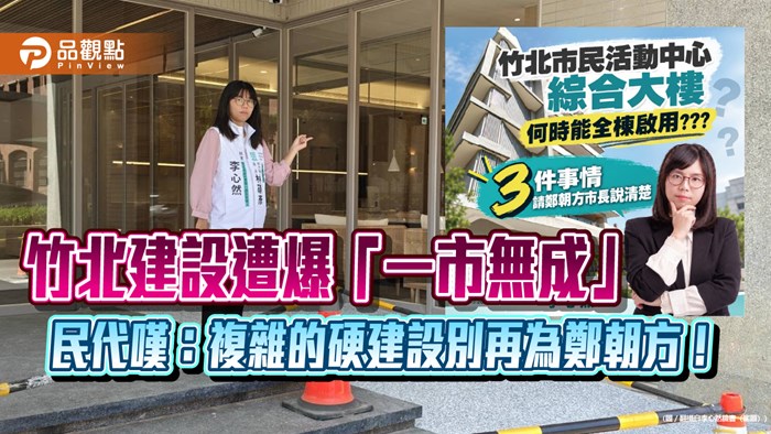 竹北建設遭爆「一市無成」 民代嘆：複雜的硬建設別再為鄭朝方！