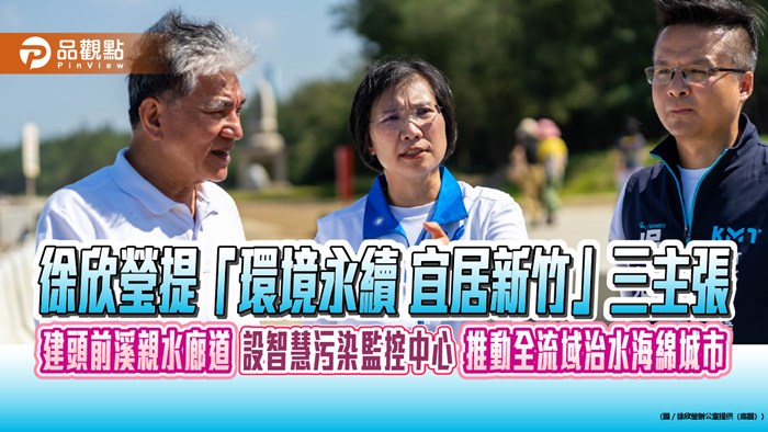 徐欣瑩提「環境永續 宜居新竹」三主張 建頭前溪親水廊道 設智慧污染監控中心 推動全流域治水海綿城市