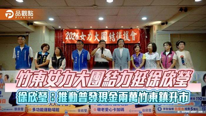 竹東女力大團結力挺徐欣瑩　徐欣瑩：推動普發現金兩萬竹東鎮升市