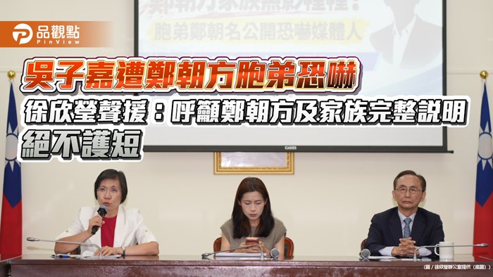 吳子嘉遭鄭朝方胞弟恐嚇　徐欣瑩聲援：呼籲鄭朝方及家族完整說明　絕不護短